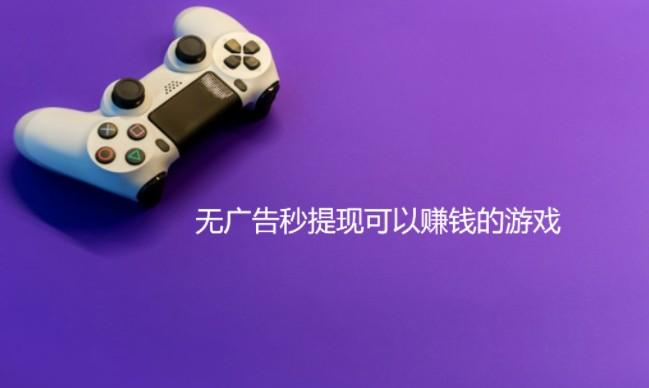 可以挣零花钱的游戏，无广告秒提现可以赚钱的游戏