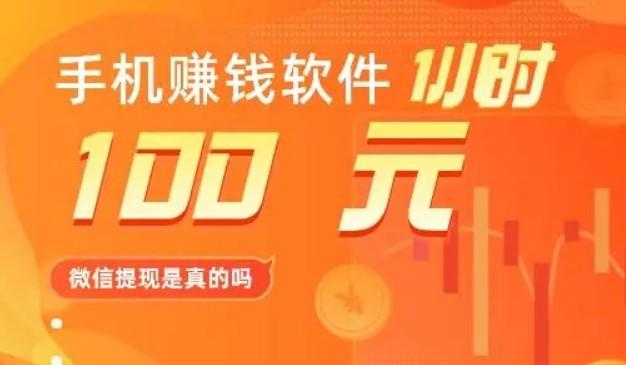 手机赚钱软件一小时100元微信提现是真的吗？推荐我一天赚100+的软件